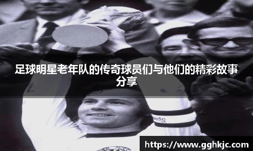 足球明星老年队的传奇球员们与他们的精彩故事分享